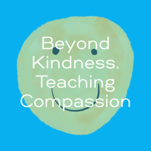Beyond Kindness. Teaching Compassion