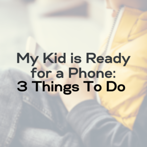 My Kid is Ready for a Phone 3 Things To Do